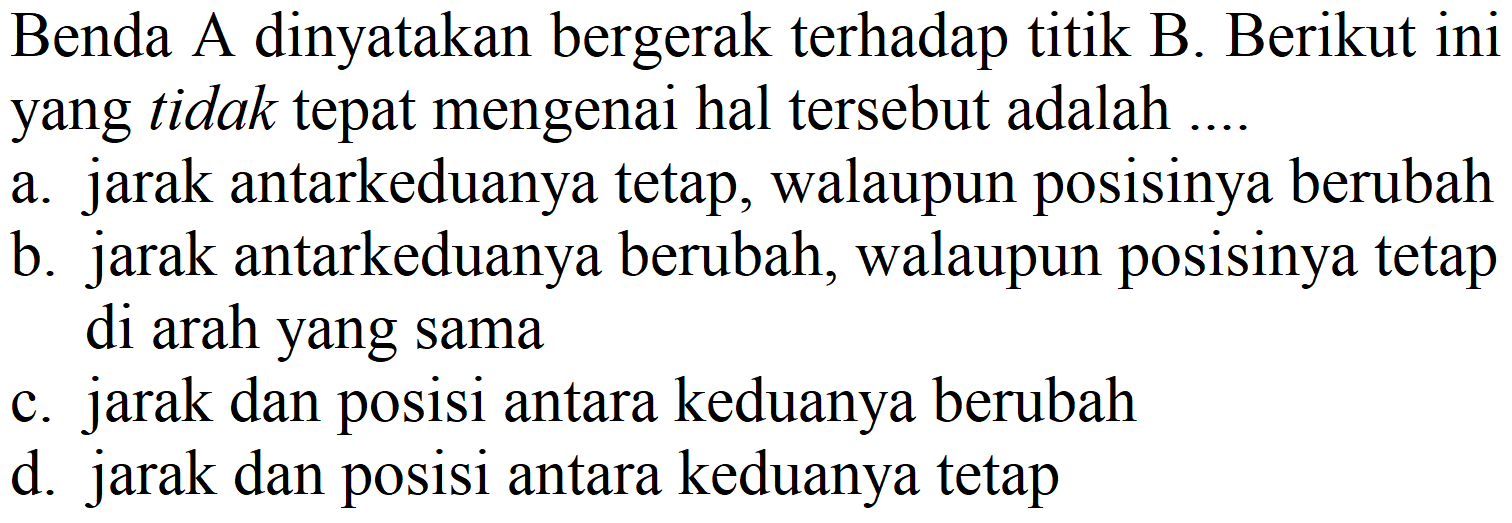 Benda A dinyatakan bergerak terhadap titik B. Berikut ini yang tidak tepat mengenai hal tersebut adalah ....