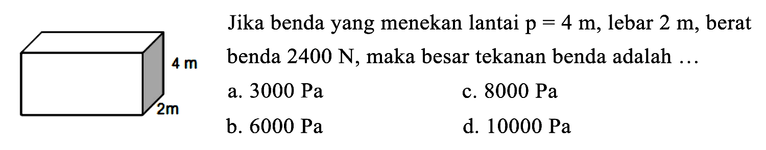 Jika benda yang menekan lantai p = 4 m, lebar 2 m, berat benda 2400 N, maka besar tekanan benda adalah ... 
4 m 2 m