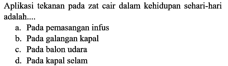 Aplikasi tekanan pada zat cair dalam kehidupan sehari-hari adalah....
a. Pada pemasangan infus
b. Pada galangan kapal
c. Pada balon udara
d. Pada kapal selam