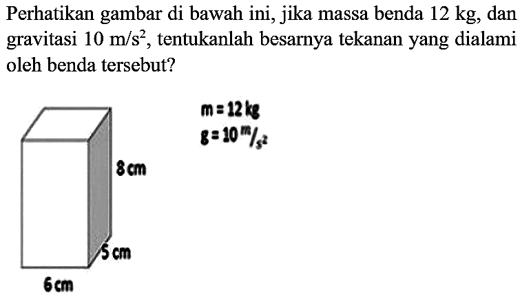 Perhatikan gambar di bawah ini, jika massa benda  12 kg , dan gravitasi  10 m / s^(2) , tentukanlah besarnya tekanan yang dialami oleh benda tersebut?