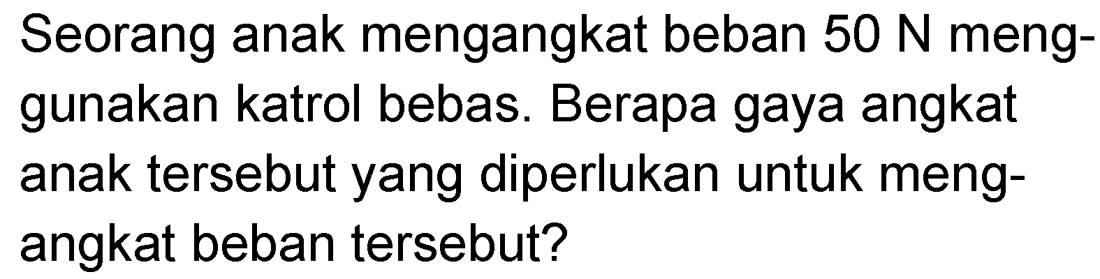 Seorang anak mengangkat beban 50 N menggunakan katrol bebas. Berapa gaya angkat anak tersebut yang diperlukan untuk mengangkat beban tersebut?