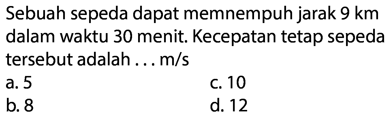 Sebuah sepeda dapat memnempuh jarak 9 km dalam waktu 30 menit. Kecepatan tetap sepeda tersebut adalah...  m/s 