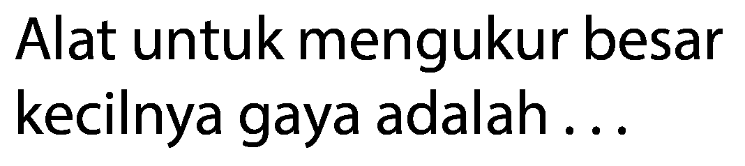 Alat untuk mengukur besar kecilnya gaya adalah ...