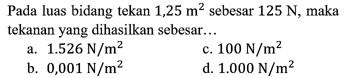 Pada luas bidang tekan 1,25 m^2 sebesar 125 N, maka tekanan yang dihasilkan sebesar...
