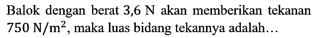 Balok dengan berat 3,6 N akan memberikan tekanan 750 N/m^2, maka luas bidang tekannya adalah...