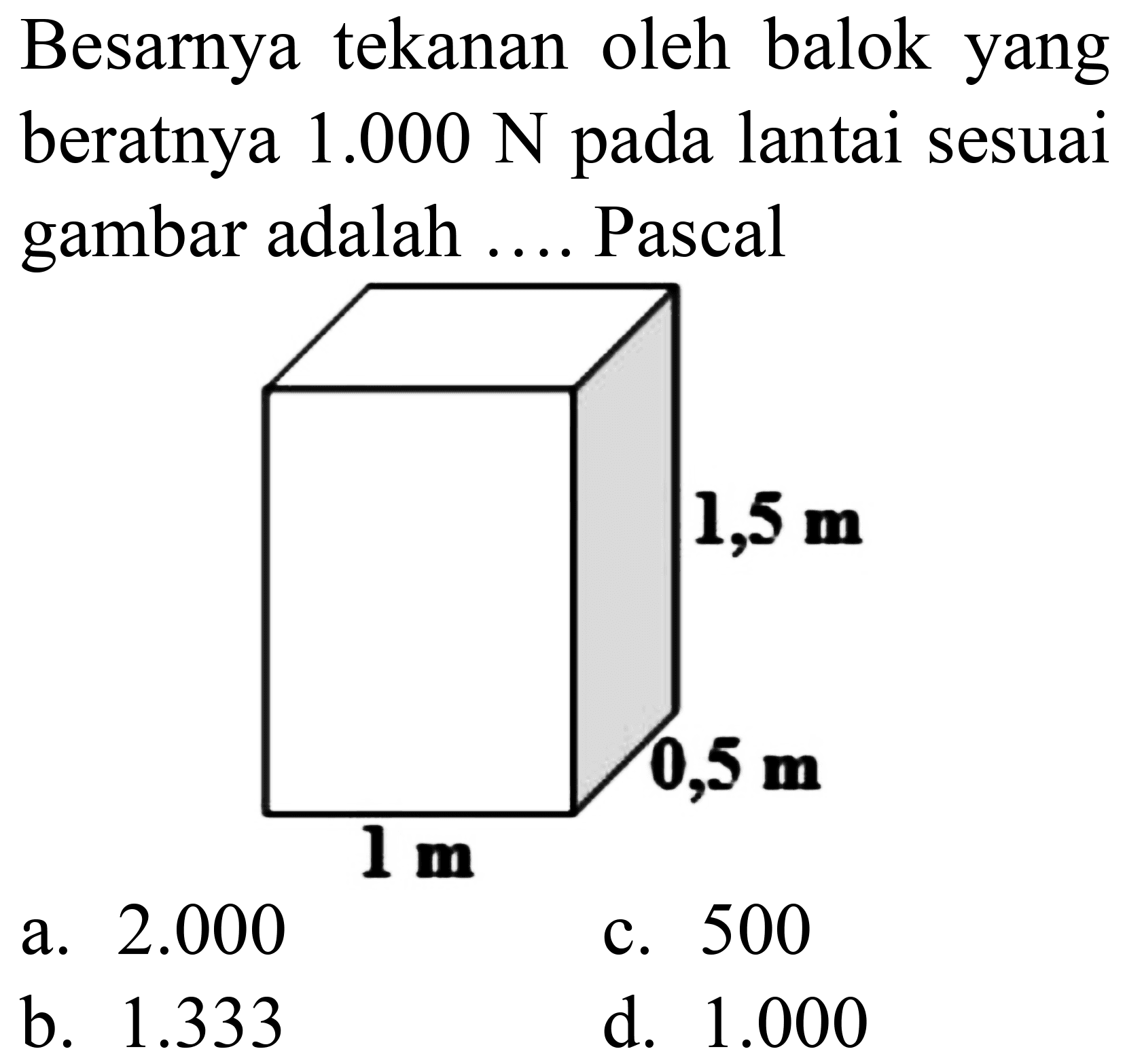 Besarnya tekanan oleh balok yang beratnya  1.000 ~N  pada lantai sesuai gambar adalah .... Pascal
a.  2.000 
c. 500
b.  1.333 
d.  1.000 