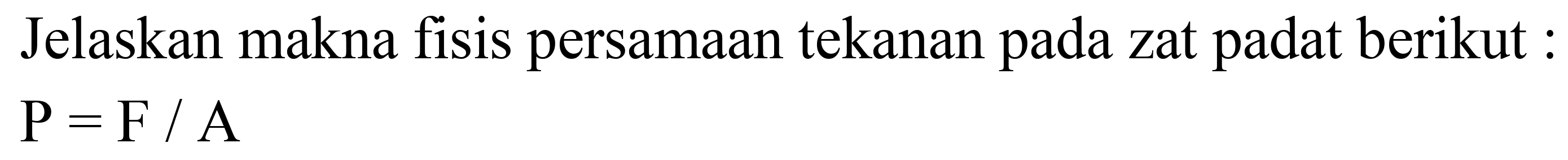 Jelaskan makna fisis persamaan tekanan pada zat padat berikut :

P=F / A
