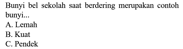 Bunyi bel sekolah saat berdering merupakan contoh bunyi...
A. Lemah
B. Kuat
C. Pendek