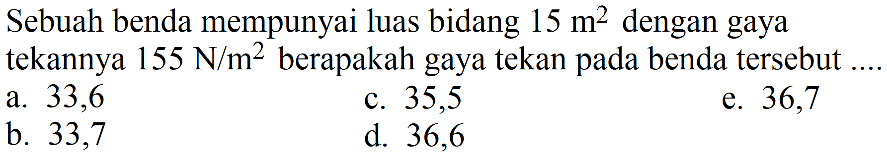 Sebuah benda mempunyai luas bidang 15 m^2 dengan gaya tekannya 155 N/m^2 berapakah gaya tekan pada benda tersebut ....