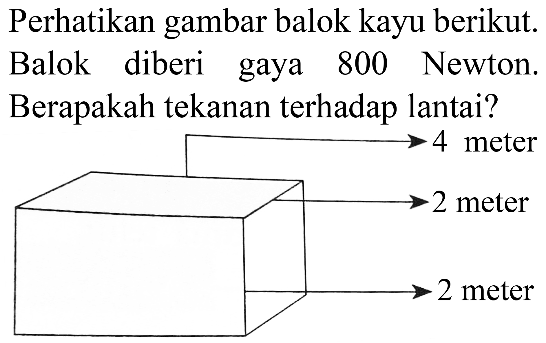 Perhatikan gambar balok kayu berikut. Balok diberi gaya 800 Newton. Berapakah tekanan terhadap lantai?