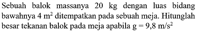 Sebuah balok massanya  20 kg  dengan luas bidang bawahnya  4 m^(2)  ditempatkan pada sebuah meja. Hitunglah besar tekanan balok pada meja apabila  g=9,8 m / s^(2)