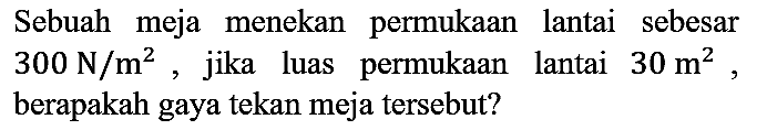 Sebuah meja menekan permukaan lantai sebesar 300 N/m^2, jika luas permukaan lantai 30 m^2, berapakah gaya tekan meja tersebut?