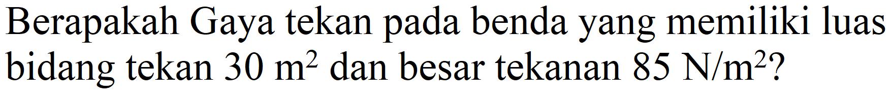 Berapakah Gaya tekan pada benda yang memiliki luas bidang tekan 30 m^2 dan besar tekanan 85 N/m^2?