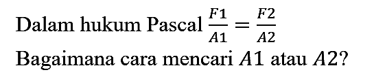 Dalam hukum Pascal (F1)/(A1) = (F2)/(A2) Bagaimana cara mencari A1 atau A2?