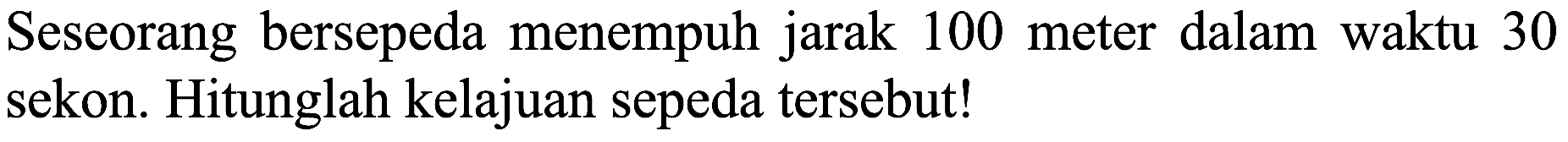 Seseorang bersepeda menempuh jarak 100 meter dalam waktu 30 sekon. Hitunglah kelajuan sepeda tersebut!