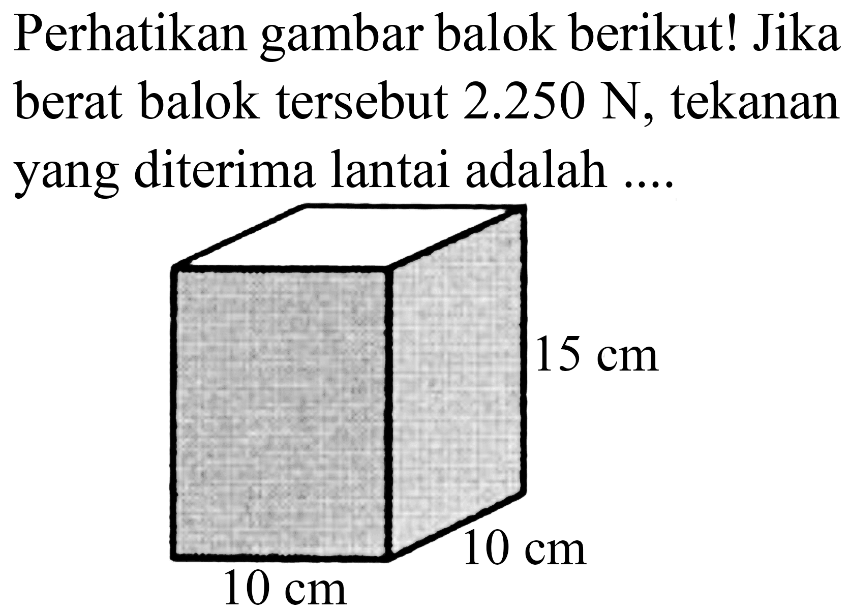 Perhatikan gambar balok berikut! Jika berat balok tersebut  2.250 ~N , tekanan yang diterima lantai adalah ....