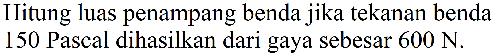 Hitung luas penampang benda jika tekanan benda 150 Pascal dihasilkan dari gaya sebesar 600 N.