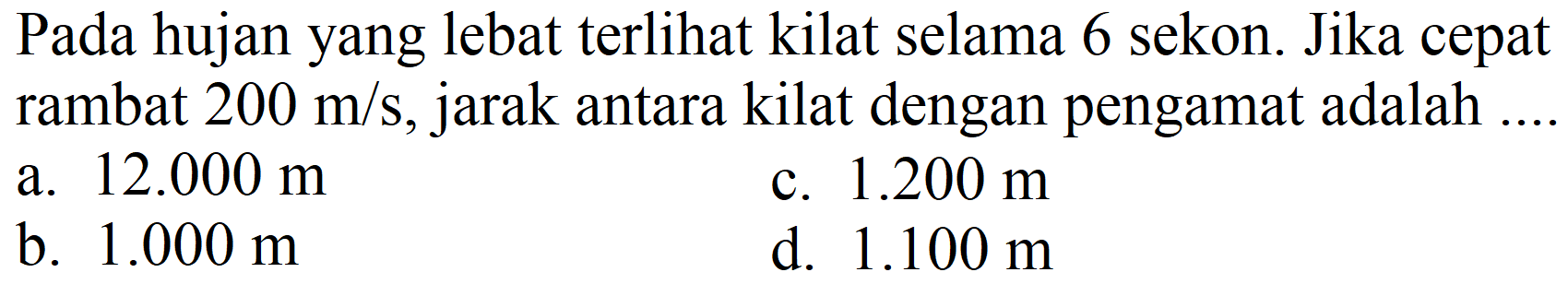 Pada hujan yang lebat terlihat kilat selama 6 sekon. Jika cepat rambat  200 m/s, jarak antara kilat dengan pengamat adalah ....
