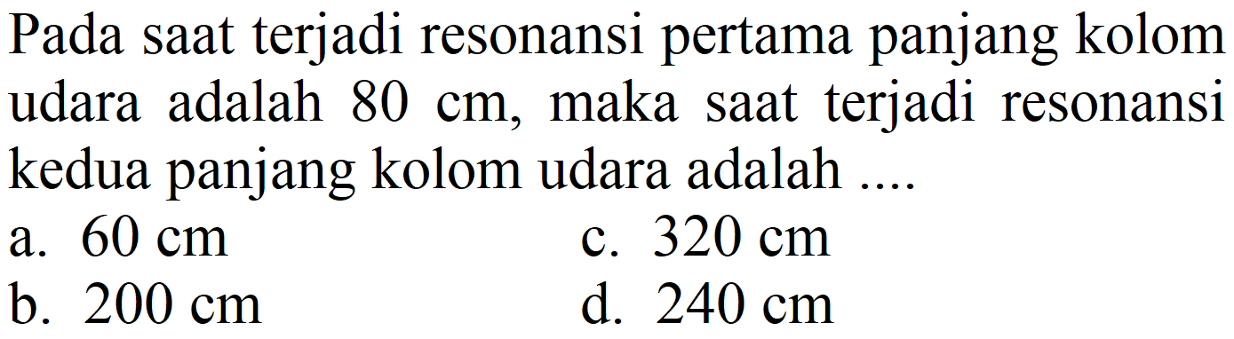 Pada saat terjadi resonansi pertama panjang kolom udara adalah 80 cm, maka saat terjadi resonansi kedua panjang kolom udara adalah ....
