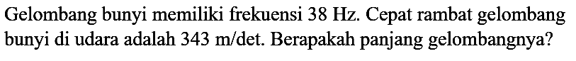 Gelombang bunyi memiliki frekuensi  38 Hz . Cepat rambat gelombang bunyi di udara adalah  343 m /  det. Berapakah panjang gelombangnya?