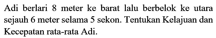 Adi berlari 8 meter ke barat lalu berbelok ke utara sejauh 6 meter selama 5 sekon. Tentukan Kelajuan dan Kecepatan rata-rata Adi.