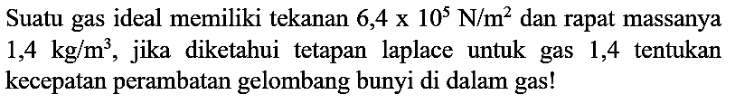 Suatu gas ideal memiliki tekanan  6,4 x 10^(5) ~N / m^(2)  dan rapat massanya  1,4 kg / m^(3) , jika diketahui tetapan laplace untuk gas 1,4 tentukan kecepatan perambatan gelombang bunyi di dalam gas!