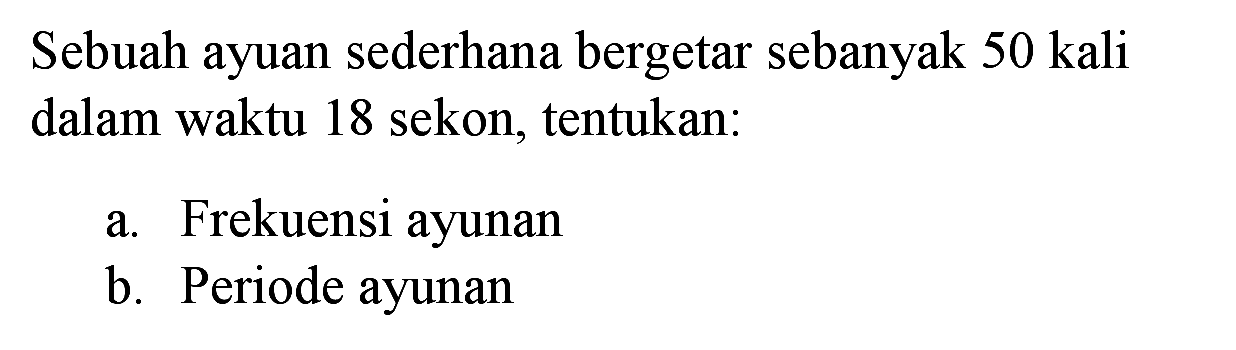 Sebuah ayuan sederhana bergetar sebanyak 50 kali dalam waktu 18 sekon, tentukan:
a. Frekuensi ayunan
b. Periode ayunan