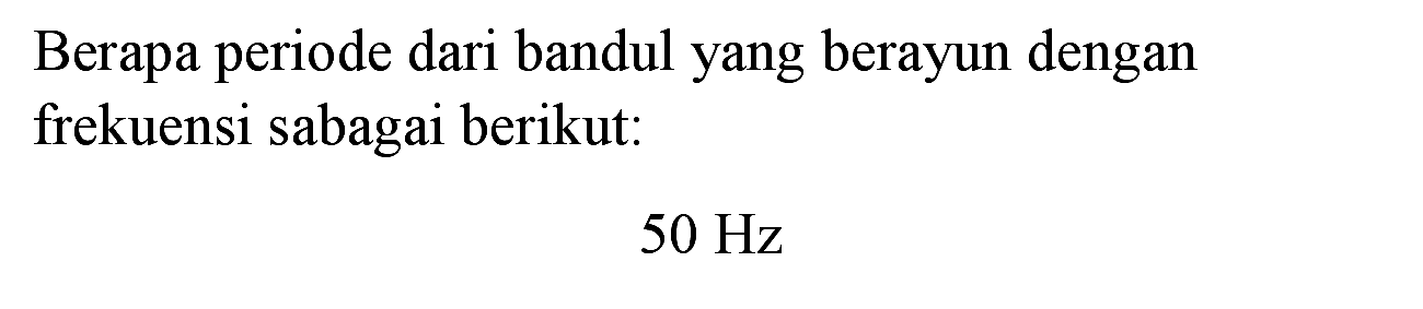 Berapa periode dari bandul yang berayun dengan frekuensi sabagai berikut:
 50 Hz 