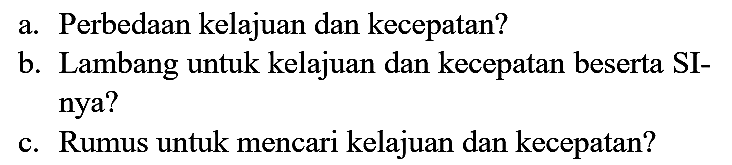 a. Perbedaan kelajuan dan kecepatan?
b. Lambang untuk kelajuan dan kecepatan beserta SInya?
c. Rumus untuk mencari kelajuan dan kecepatan?