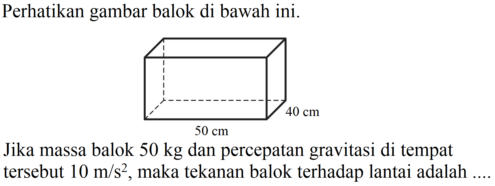 Perhatikan gambar balok di bawah ini.
Jika massa balok  50 kg  dan percepatan gravitasi di tempat tersebut  10 m / s^(2) , maka tekanan balok terhadap lantai adalah.