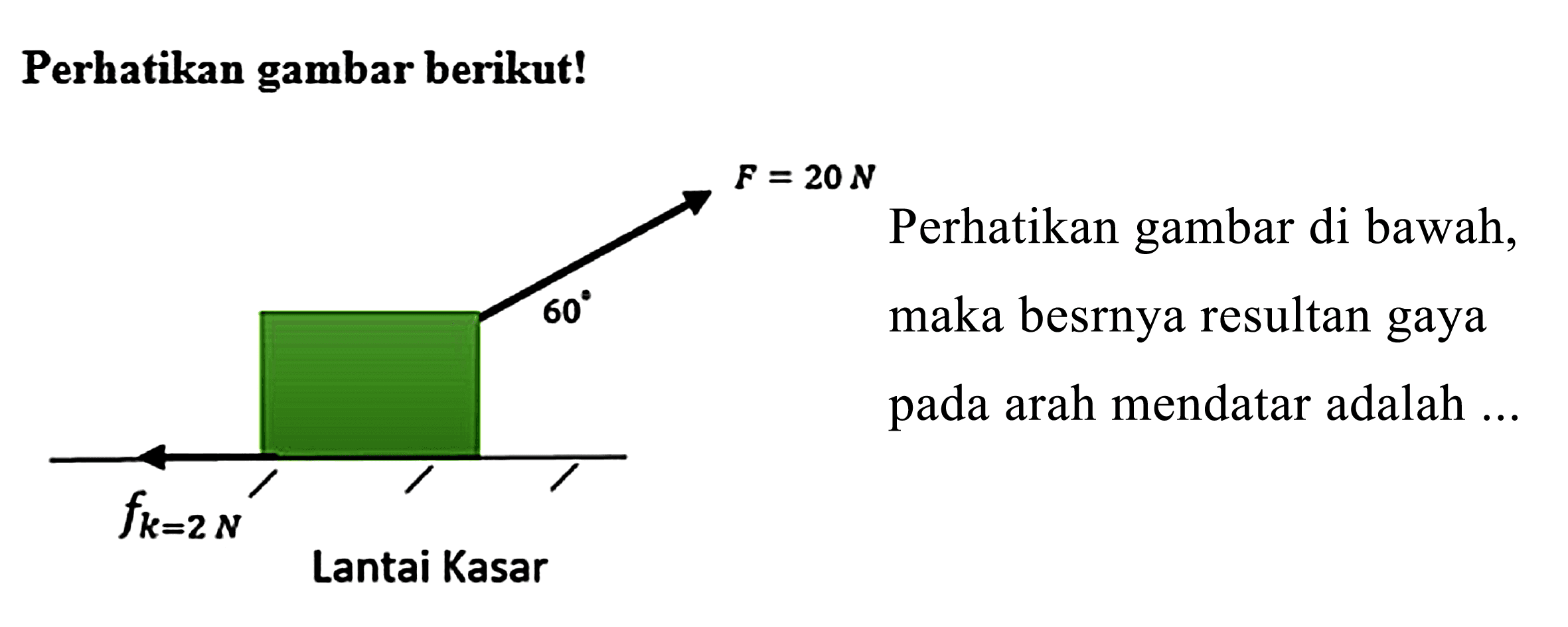 Perhatikan gambar berikut!
F=20N 60 fk=2N Lantai kasar maka besar resultan gaya pada arah mendatar adalah...