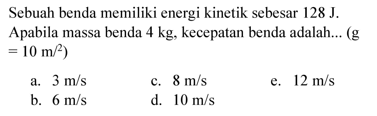 Sebuah benda memiliki energi kinetik sebesar  128 J .
Apabila massa benda  4 kg , kecepatan benda adalah... (g  =10 m /{ )^(2)  )