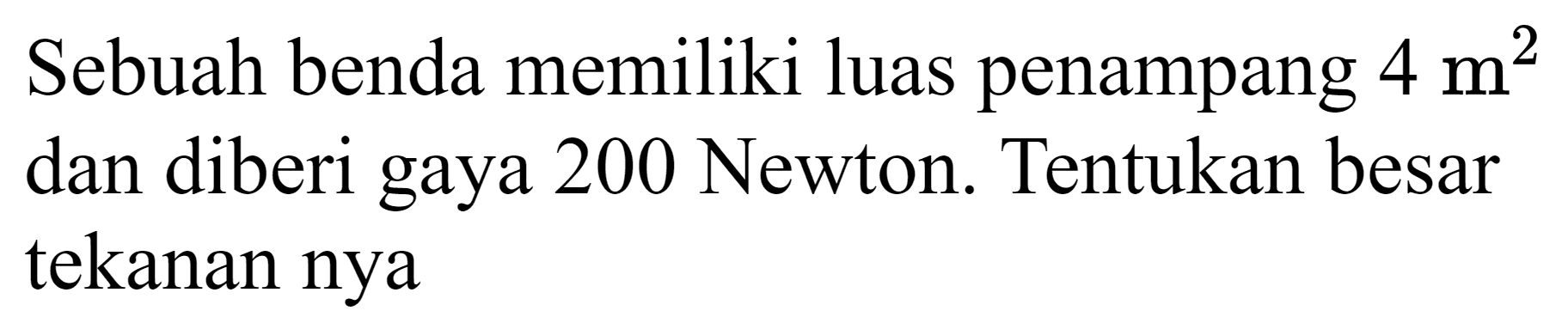 Sebuah benda memiliki luas penampang  4 m^(2)  dan diberi gaya 200 Newton. Tentukan besar tekanan nya