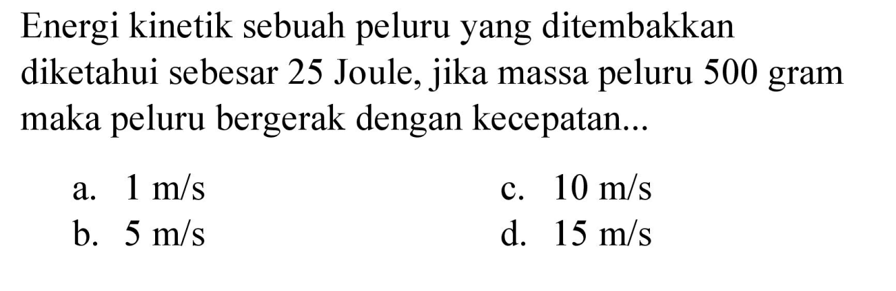 Energi kinetik sebuah peluru yang ditembakkan diketahui sebesar 25 Joule, jika massa peluru 500 gram maka peluru bergerak dengan kecepatan...