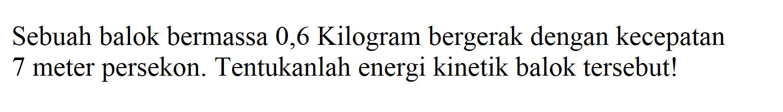 Sebuah balok bermassa 0,6 Kilogram bergerak dengan kecepatan 7 meter persekon. Tentukanlah energi kinetik balok tersebut!