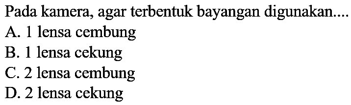 Pada kamera, agar terbentuk bayangan digunakan..
A. 1 lensa cembung
B. 1 lensa cekung
C. 2 lensa cembung
D. 2 lensa cekung