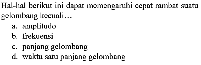 Hal-hal berikut ini dapat memengaruhi cepat rambat suatu gelombang kecuali...
a. amplitudo
b. frekuensi
c. panjang gelombang
d. waktu satu panjang gelombang