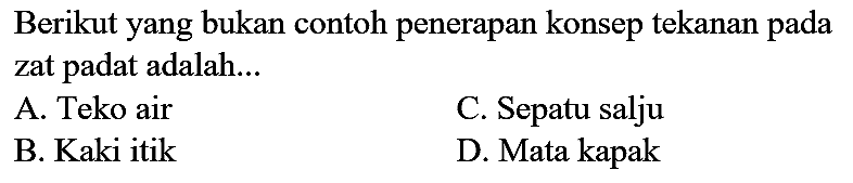 Berikut yang bukan contoh penerapan konsep tekanan pada zat padat adalah...
A. Teko air
C. Sepatu salju
B. Kaki itik
D. Mata kapak