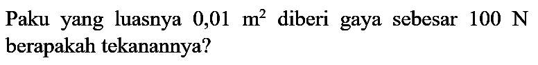 Paku yang luasnya  0,01 m^(2)  diberi gaya sebesar  100 ~N  berapakah tekanannya?