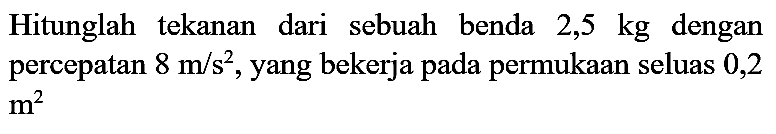 Hitunglah tekanan dari sebuah benda  2,5 kg  dengan percepatan  8 m / s^(2) , yang bekerja pada permukaan seluas 0,2  m^(2)