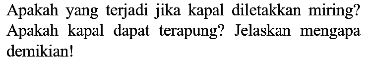 Apakah yang terjadi jika kapal diletakkan miring? Apakah kapal dapat terapung? Jelaskan mengapa demikian!