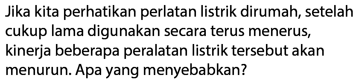 Jika kita perhatikan perlatan listrik dirumah, setelah cukup lama digunakan secara terus menerus, kinerja beberapa peralatan listrik tersebut akan menurun. Apa yang menyebabkan?