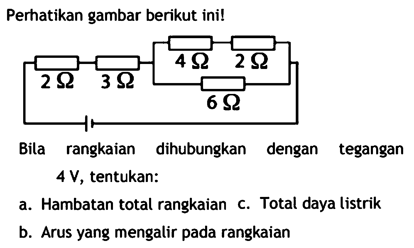 Perhatikan gambar berikut ini!
Bila rangkaian dihubungkan dengan tegangan  4 ~V , tentukan:
a. Hambatan total rangkaian c. Total daya listrik
b. Arus yang mengalir pada rangkaian