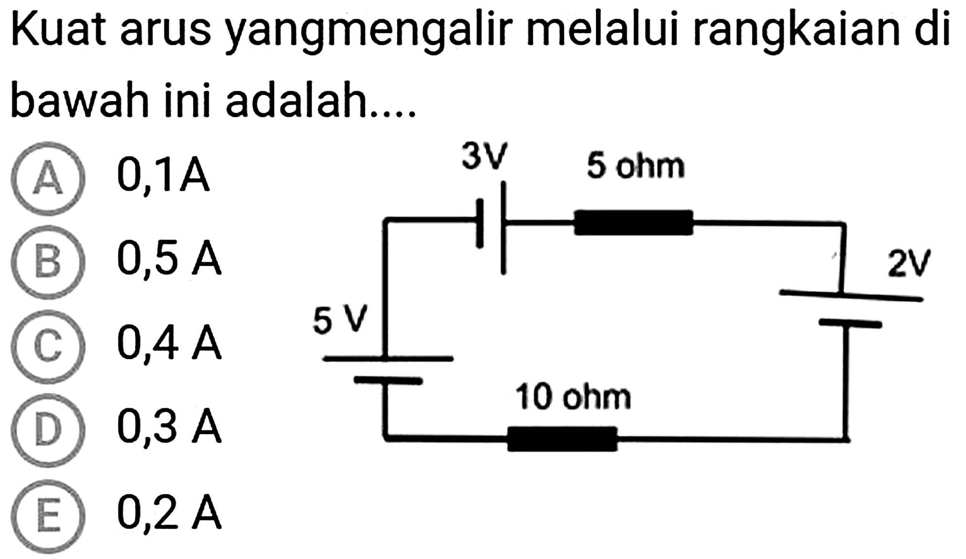 Kuat arus yangmengalir melalui rangkaian di bawah ini adalah....
(A)  0,1 ~A 
(B)  0,5 ~A 
(C)  0,4 ~A 
(D)  0,3 ~A 
(E)  0,2 ~A 