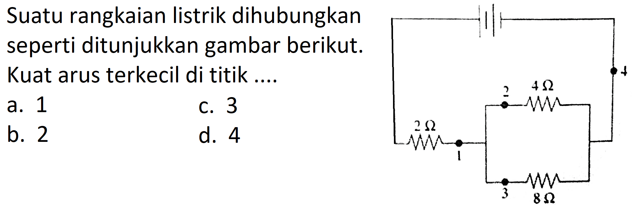 Suatu rangkaian listrik dihubungkan seperti ditunjukkan gambar berikut. Kuat arus terkecil di titik....
a. 1
c. 3
b. 2
d. 4