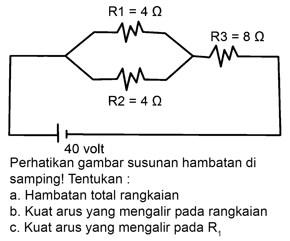 Perhatikan gambar susunan hambatan di samping! Tentukan
a. Hambatan total rangkaian
b. Kuat arus yang mengalir pada rangkaian
c. Kuat arus yang mengalir pada  R_(1) 