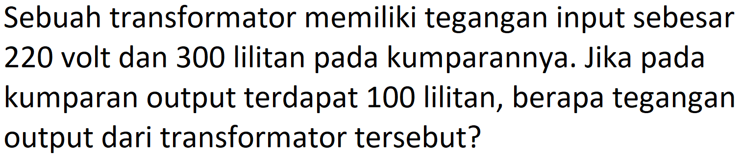 Sebuah transformator memiliki tegangan input sebesar 220 volt dan 300 lilitan pada kumparannya. Jika pada kumparan output terdapat 100 lilitan, berapa tegangan output dari transformator tersebut?