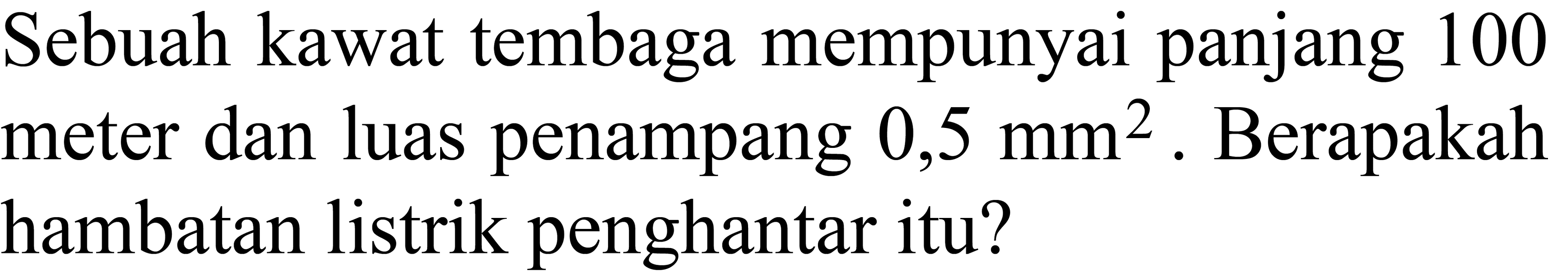 Sebuah kawat tembaga mempunyai panjang 100 meter dan luas penampang  0,5 ~mm^(2) . Berapakah hambatan listrik penghantar itu?