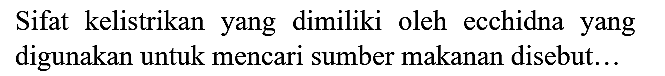 Sifat kelistrikan yang dimiliki oleh ecchidna yang digunakan untuk mencari sumber makanan disebut...