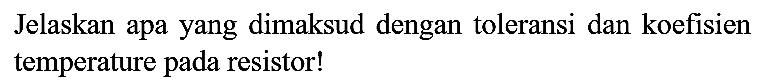 Jelaskan apa yang dimaksud dengan toleransi dan koefisien temperature pada resistor!